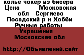 колье чокер из бисера › Цена ­ 550 - Московская обл., Сергиево-Посадский р-н Хобби. Ручные работы » Украшения   . Московская обл.